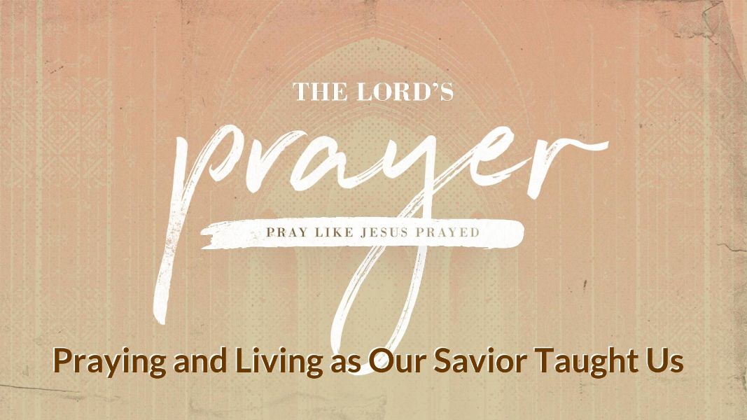 New Sermon Series: The Lord’s Prayer: Praying and Living As Our Savior Taught Us